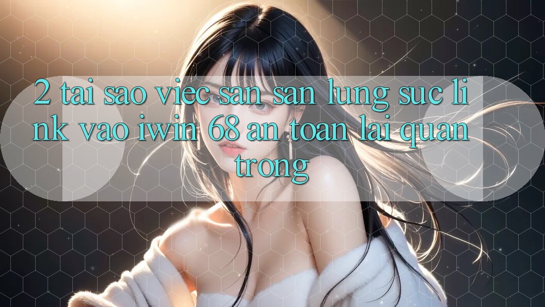 2. Tại Sao Việc Săn săn lùng sục Link Vào iwin 68 An Toàn Lại Quan Trọng? 2. Tại Sao Việc Săn săn lùng sục Link Vào iwin 68 An Toàn Lại Quan Trọng?