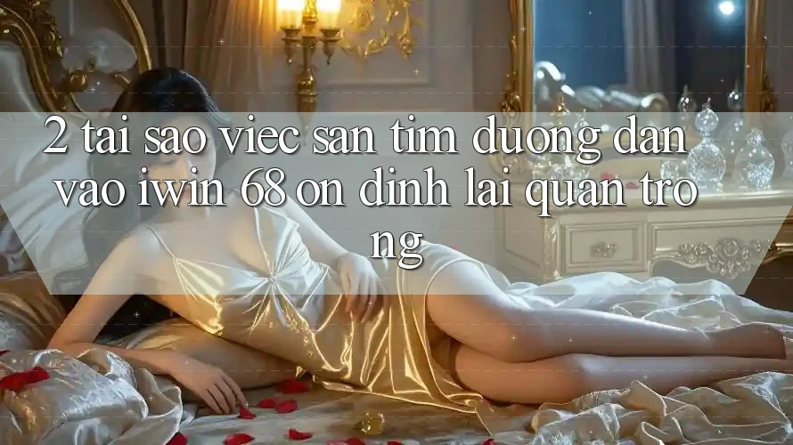 2. Tại Sao Việc Săn tìm Đường dẫn Vào iwin 68 Ổn định Lại Quan Trọng? 2. Tại Sao Việc Săn tìm Đường dẫn Vào iwin 68 Ổn định Lại Quan Trọng?