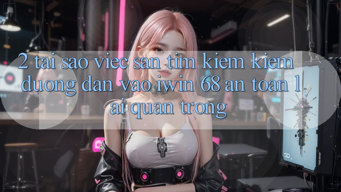 2. Tại Sao Việc Săn tìm kiếm Kiếm Đường dẫn Vào iwin 68 An Toàn Lại Quan Trọng? 2. Tại Sao Việc Săn tìm kiếm Kiếm Đường dẫn Vào iwin 68 An Toàn Lại Quan Trọng?