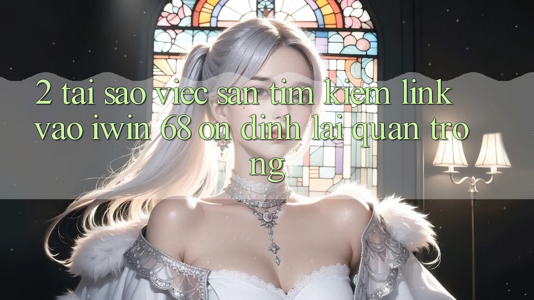2. Tại Sao Việc Săn tìm Kiếm Link Vào iwin 68 Ổn định Lại Quan Trọng? 2. Tại Sao Việc Săn tìm Kiếm Link Vào iwin 68 Ổn định Lại Quan Trọng?