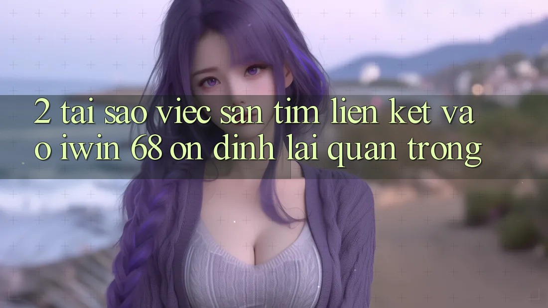 2. Tại Sao Việc Săn tìm Liên kết Vào iwin 68 Ổn định Lại Quan Trọng?
