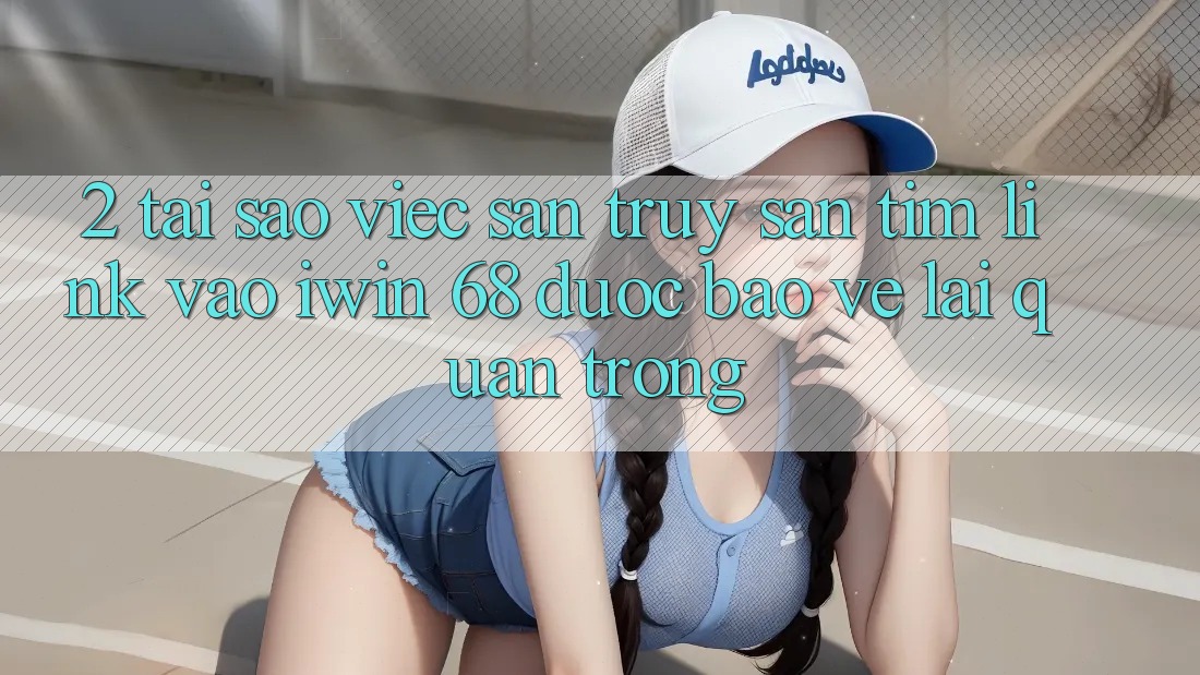 2. Tại Sao Việc Săn truy săn tìm Link Vào iwin 68 Được bảo vệ Lại Quan Trọng? 2. Tại Sao Việc Săn truy săn tìm Link Vào iwin 68 Được bảo vệ Lại Quan Trọng?