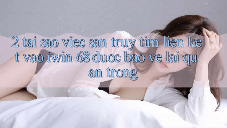 2. Tại Sao Việc Săn truy tìm Liên kết Vào iwin 68 Được bảo vệ Lại Quan Trọng? 2. Tại Sao Việc Săn truy tìm Liên kết Vào iwin 68 Được bảo vệ Lại Quan Trọng?