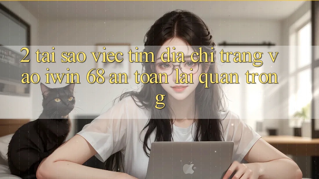 2. Tại Sao Việc Tìm Địa chỉ trang Vào iwin 68 An Toàn Lại Quan Trọng?