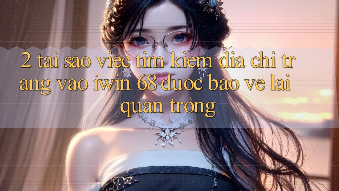 2. Tại Sao Việc Tìm kiếm Địa chỉ trang Vào iwin 68 Được bảo vệ Lại Quan Trọng?