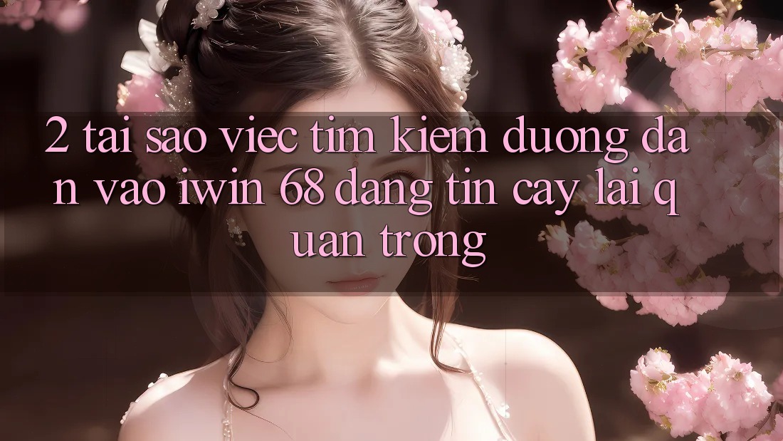 2. Tại Sao Việc Tìm Kiếm Đường dẫn Vào iwin 68 Đáng tin cậy Lại Quan Trọng? 2. Tại Sao Việc Tìm Kiếm Đường dẫn Vào iwin 68 Đáng tin cậy Lại Quan Trọng?
