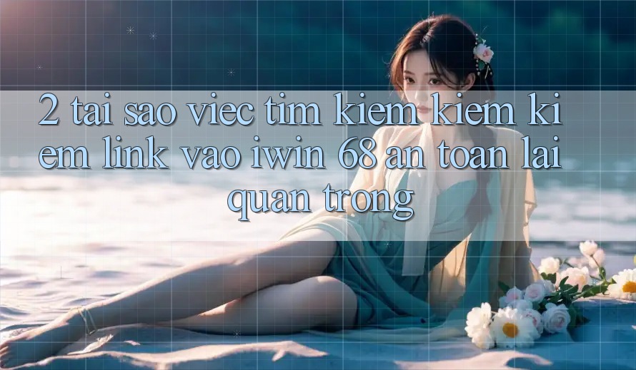 2. Tại Sao Việc Tìm kiếm kiếm Kiếm Link Vào iwin 68 An Toàn Lại Quan Trọng? 2. Tại Sao Việc Tìm kiếm kiếm Kiếm Link Vào iwin 68 An Toàn Lại Quan Trọng?