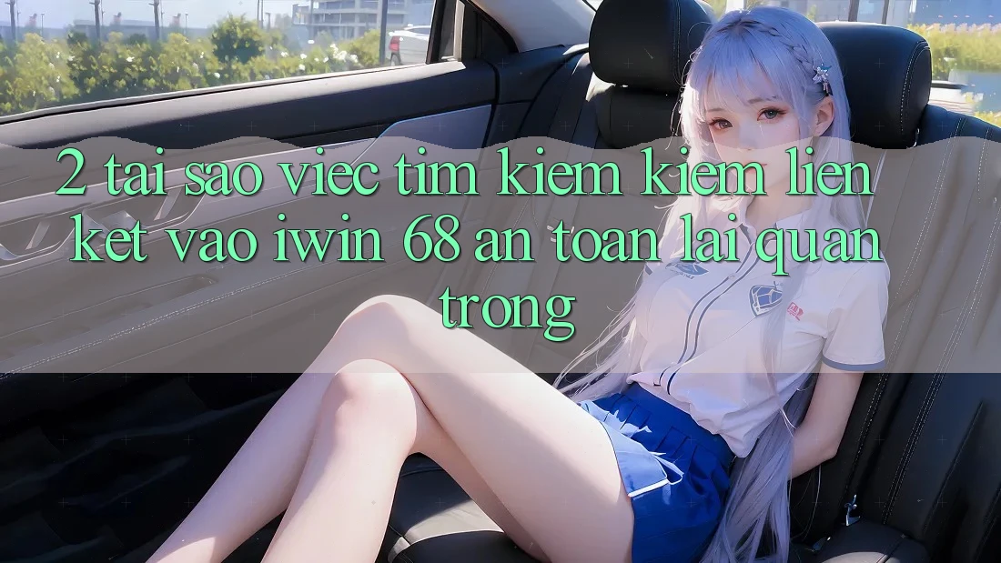2. Tại Sao Việc Tìm kiếm Kiếm Liên kết Vào iwin 68 An Toàn Lại Quan Trọng? 2. Tại Sao Việc Tìm kiếm Kiếm Liên kết Vào iwin 68 An Toàn Lại Quan Trọng?
