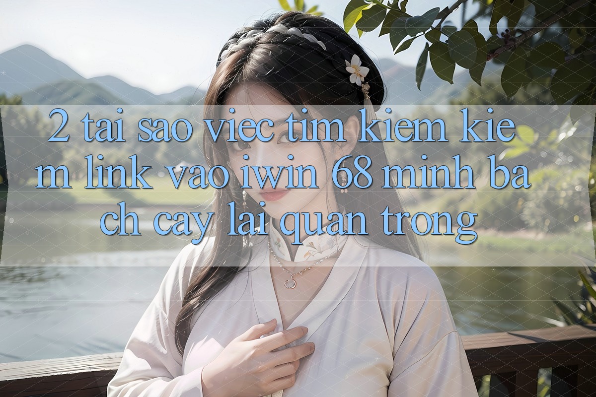 2. Tại Sao Việc Tìm kiếm Kiếm Link Vào iwin 68 Minh bạch cậy Lại Quan Trọng? 2. Tại Sao Việc Tìm kiếm Kiếm Link Vào iwin 68 Minh bạch cậy Lại Quan Trọng?