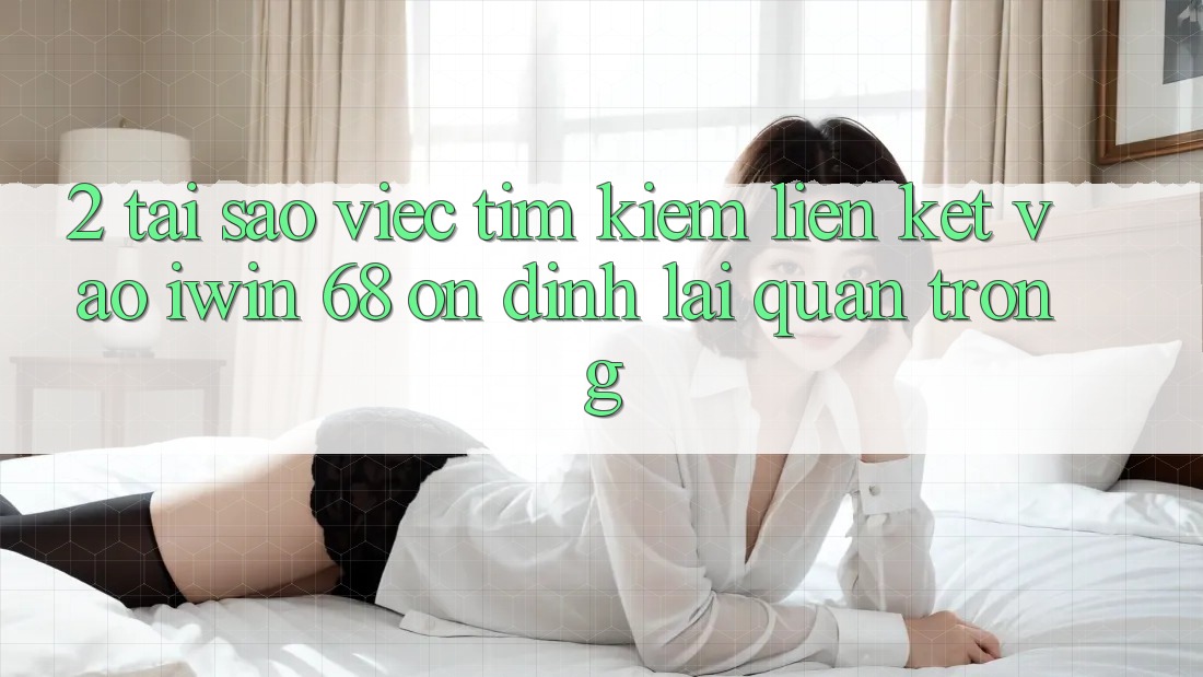 2. Tại Sao Việc Tìm Kiếm Liên kết Vào iwin 68 Ổn định Lại Quan Trọng? 2. Tại Sao Việc Tìm Kiếm Liên kết Vào iwin 68 Ổn định Lại Quan Trọng?