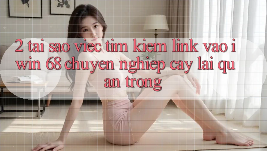 2. Tại Sao Việc Tìm Kiếm Link Vào iwin 68 Chuyên nghiệp cậy Lại Quan Trọng? 2. Tại Sao Việc Tìm Kiếm Link Vào iwin 68 Chuyên nghiệp cậy Lại Quan Trọng?
