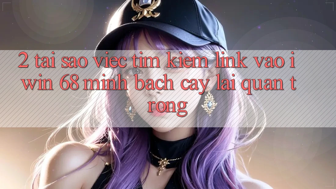 2. Tại Sao Việc Tìm Kiếm Link Vào iwin 68 Minh bạch cậy Lại Quan Trọng? 2. Tại Sao Việc Tìm Kiếm Link Vào iwin 68 Minh bạch cậy Lại Quan Trọng?