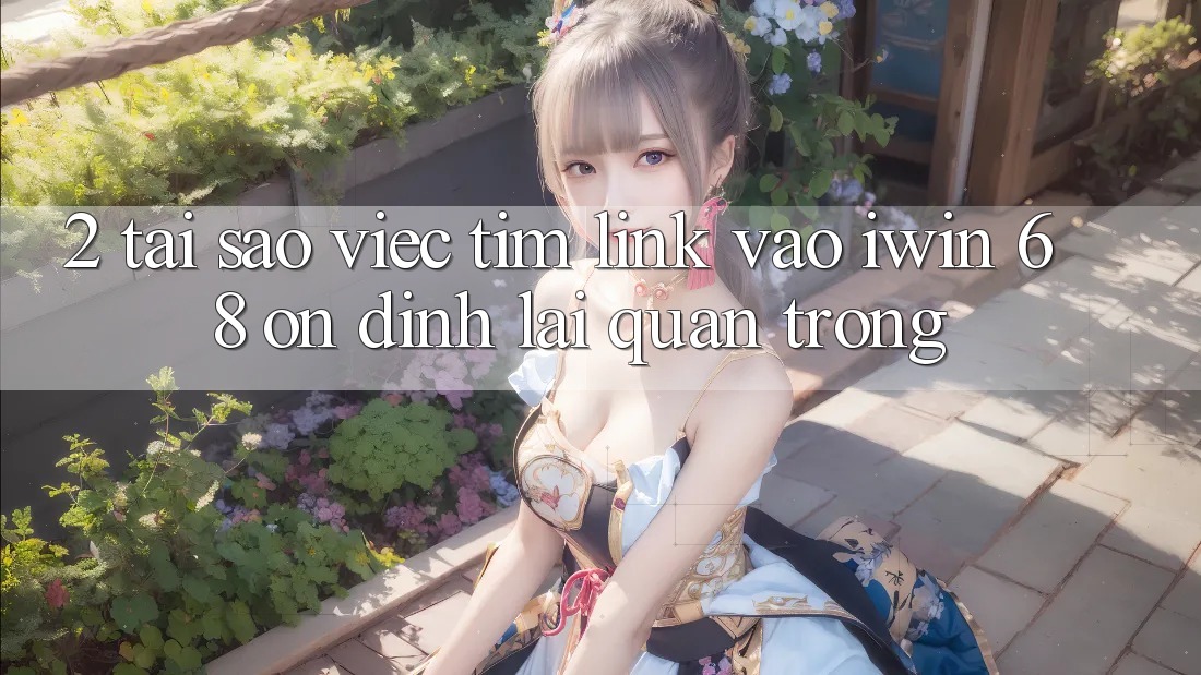 2. Tại Sao Việc Tìm Link Vào iwin 68 Ổn định Lại Quan Trọng? 2. Tại Sao Việc Tìm Link Vào iwin 68 Ổn định Lại Quan Trọng?