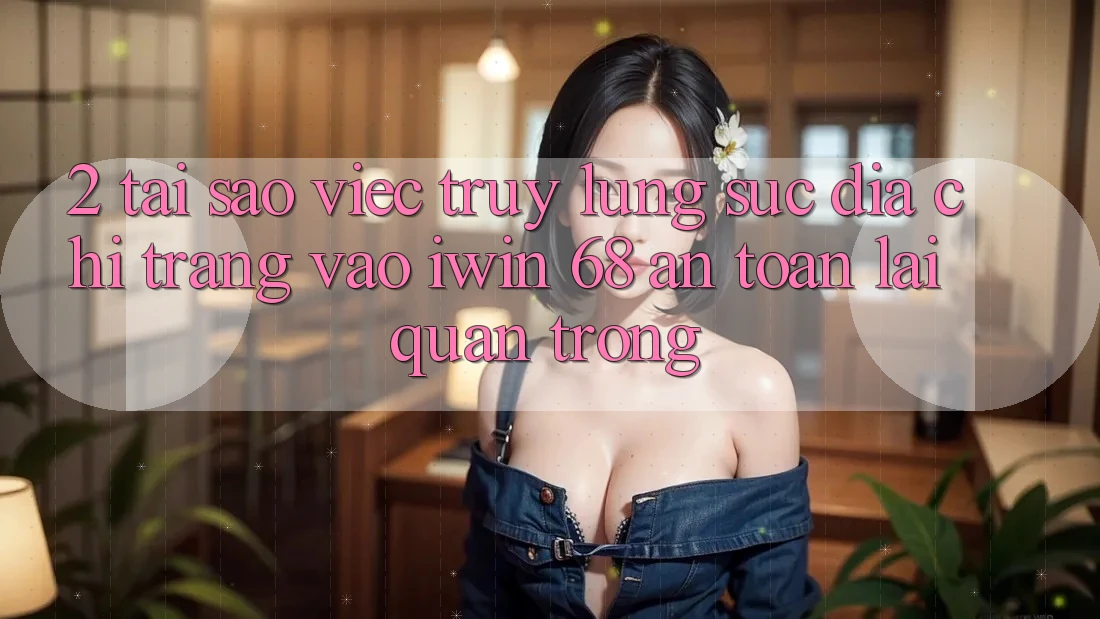 2. Tại Sao Việc Truy lùng sục Địa chỉ trang Vào iwin 68 An Toàn Lại Quan Trọng? 2. Tại Sao Việc Truy lùng sục Địa chỉ trang Vào iwin 68 An Toàn Lại Quan Trọng?