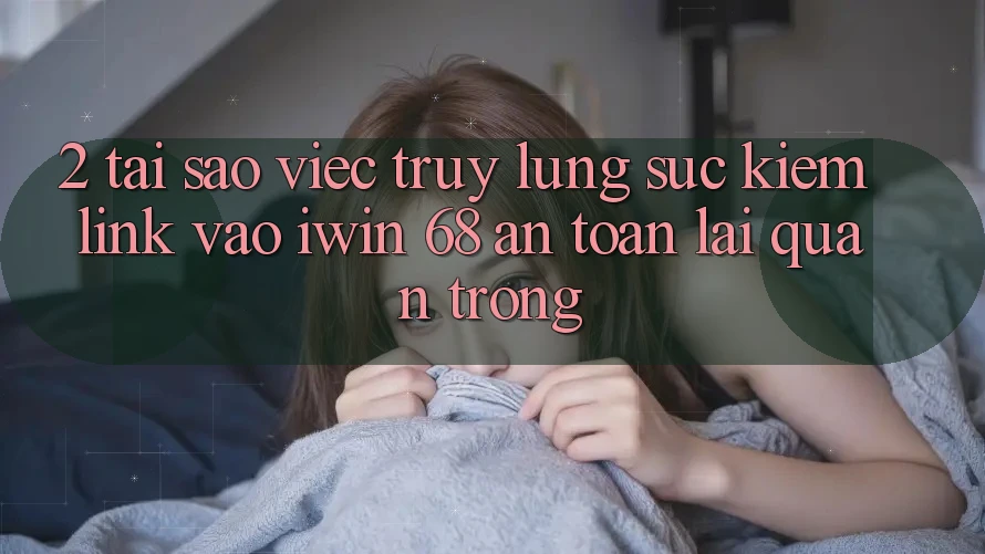 2. Tại Sao Việc Truy lùng sục Kiếm Link Vào iwin 68 An Toàn Lại Quan Trọng? 2. Tại Sao Việc Truy lùng sục Kiếm Link Vào iwin 68 An Toàn Lại Quan Trọng?