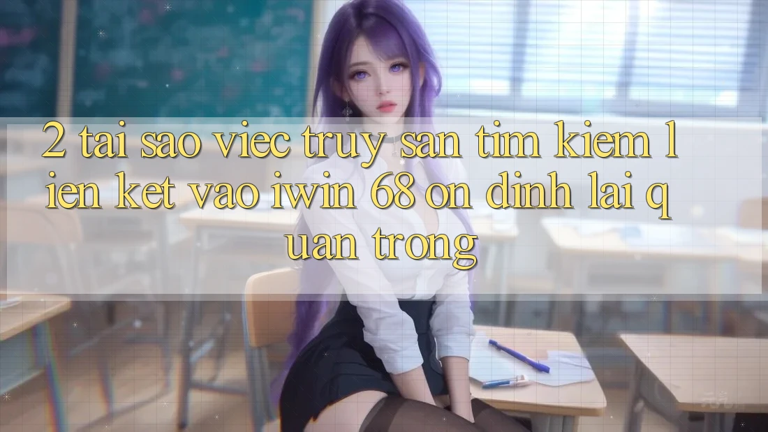 2. Tại Sao Việc Truy săn tìm Kiếm Liên kết Vào iwin 68 Ổn định Lại Quan Trọng? 2. Tại Sao Việc Truy săn tìm Kiếm Liên kết Vào iwin 68 Ổn định Lại Quan Trọng?