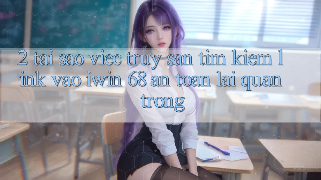 2. Tại Sao Việc Truy săn tìm kiếm Link Vào iwin 68 An Toàn Lại Quan Trọng? 2. Tại Sao Việc Truy săn tìm kiếm Link Vào iwin 68 An Toàn Lại Quan Trọng?