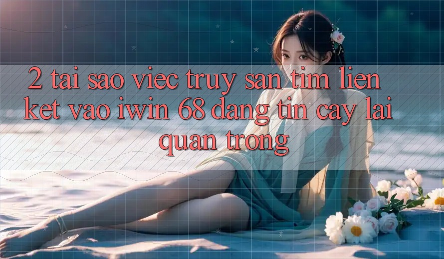 2. Tại Sao Việc Truy săn tìm Liên kết Vào iwin 68 Đáng tin cậy Lại Quan Trọng?