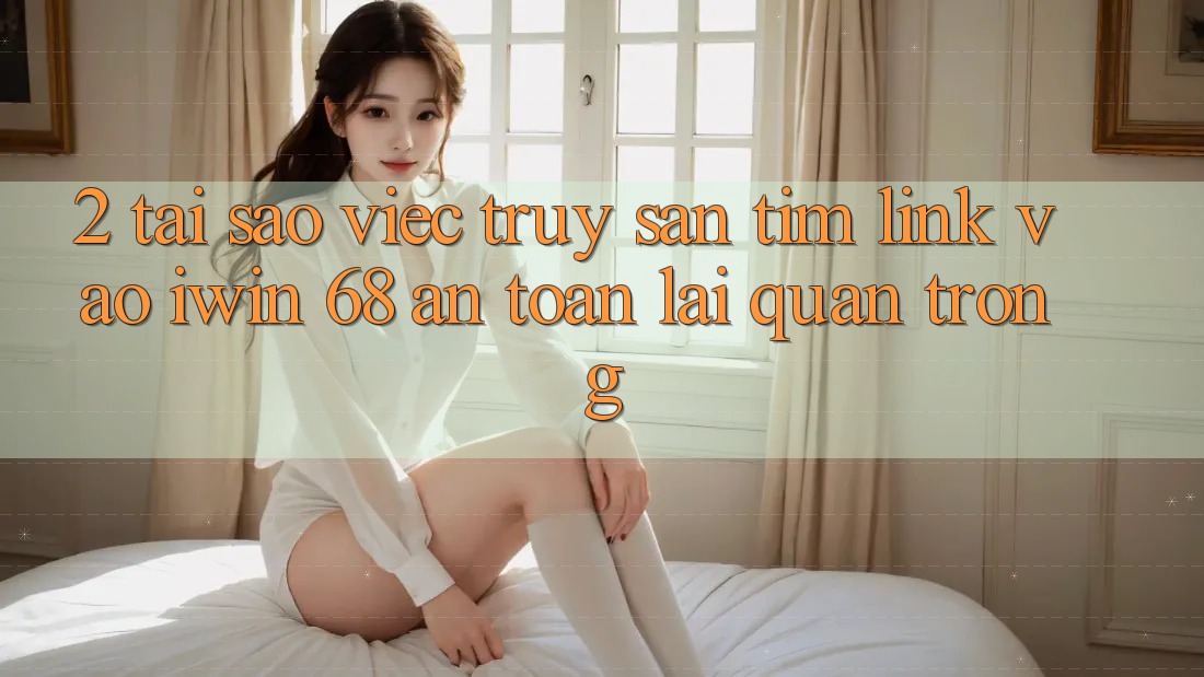 2. Tại Sao Việc Truy săn tìm Link Vào iwin 68 An Toàn Lại Quan Trọng? 2. Tại Sao Việc Truy săn tìm Link Vào iwin 68 An Toàn Lại Quan Trọng?