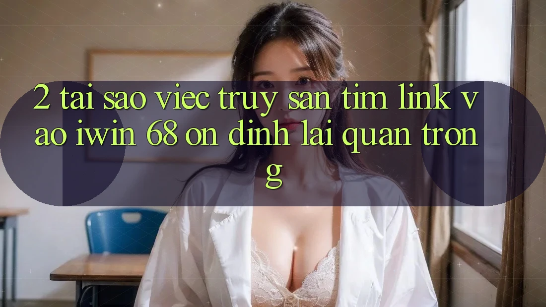 2. Tại Sao Việc Truy săn tìm Link Vào iwin 68 Ổn định Lại Quan Trọng? 2. Tại Sao Việc Truy săn tìm Link Vào iwin 68 Ổn định Lại Quan Trọng?