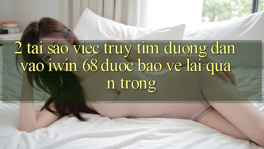 2. Tại Sao Việc Truy tìm Đường dẫn Vào iwin 68 Được bảo vệ Lại Quan Trọng? 2. Tại Sao Việc Truy tìm Đường dẫn Vào iwin 68 Được bảo vệ Lại Quan Trọng?