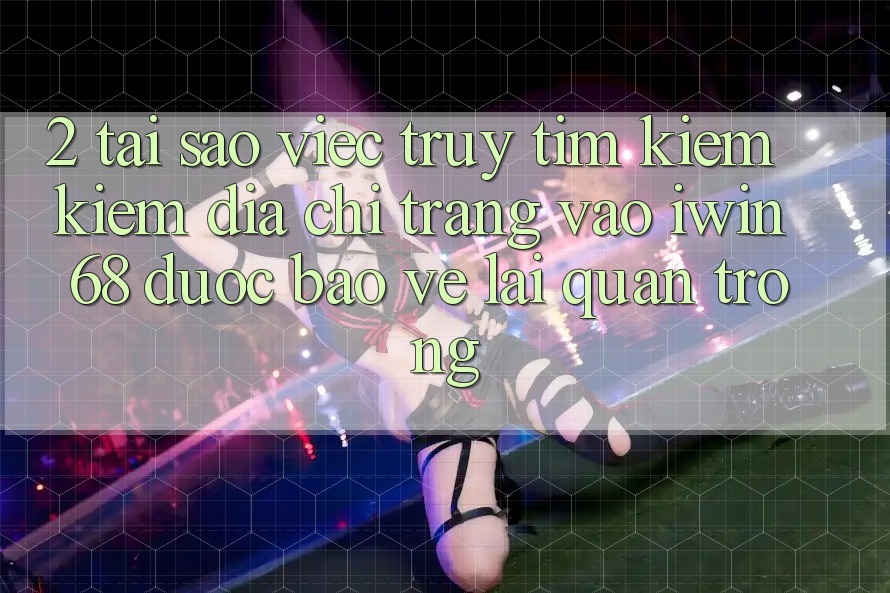 2. Tại Sao Việc Truy tìm kiếm Kiếm Địa chỉ trang Vào iwin 68 Được bảo vệ Lại Quan Trọng? 2. Tại Sao Việc Truy tìm kiếm Kiếm Địa chỉ trang Vào iwin 68 Được bảo vệ Lại Quan Trọng?