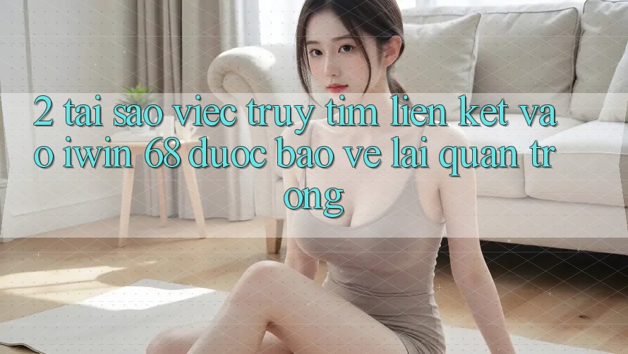 2. Tại Sao Việc Truy tìm Liên kết Vào iwin 68 Được bảo vệ Lại Quan Trọng? 2. Tại Sao Việc Truy tìm Liên kết Vào iwin 68 Được bảo vệ Lại Quan Trọng?