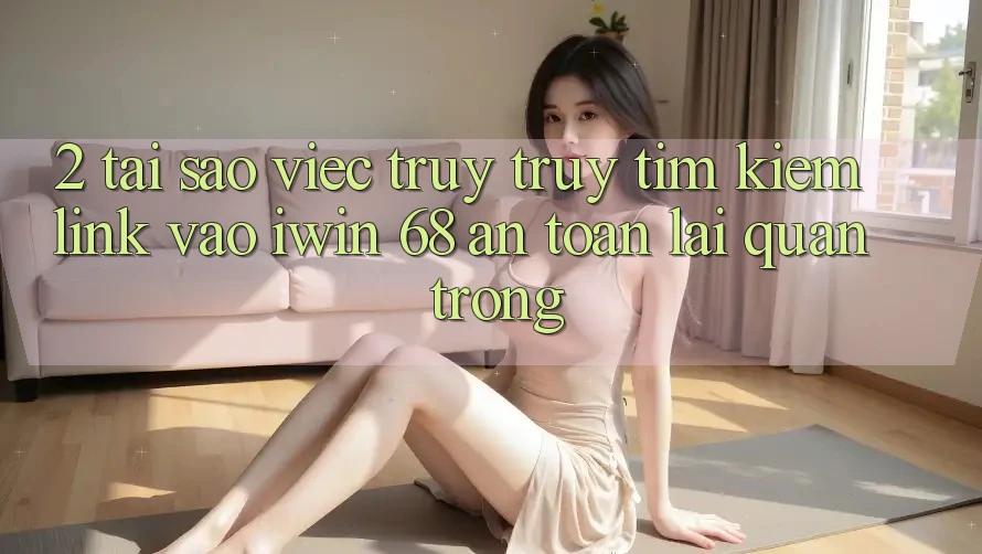 2. Tại Sao Việc Truy truy tìm Kiếm Link Vào iwin 68 An Toàn Lại Quan Trọng? 2. Tại Sao Việc Truy truy tìm Kiếm Link Vào iwin 68 An Toàn Lại Quan Trọng?