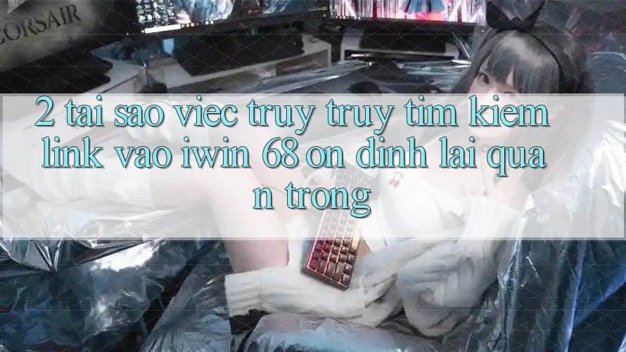 2. Tại Sao Việc Truy truy tìm kiếm Link Vào iwin 68 Ổn định Lại Quan Trọng? 2. Tại Sao Việc Truy truy tìm kiếm Link Vào iwin 68 Ổn định Lại Quan Trọng?