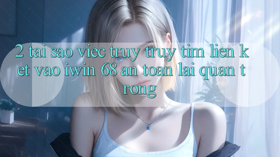 2. Tại Sao Việc Truy truy tìm Liên kết Vào iwin 68 An Toàn Lại Quan Trọng? 2. Tại Sao Việc Truy truy tìm Liên kết Vào iwin 68 An Toàn Lại Quan Trọng?