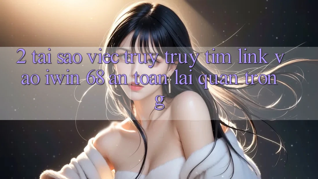 2. Tại Sao Việc Truy truy tìm Link Vào iwin 68 An Toàn Lại Quan Trọng? 2. Tại Sao Việc Truy truy tìm Link Vào iwin 68 An Toàn Lại Quan Trọng?