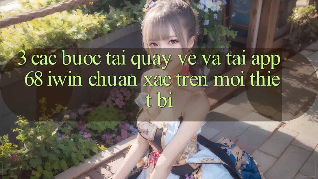 3. Các bước tải quay về và tải App 68 iwin chuẩn xác trên mọi thiết bị 3. Các bước tải quay về và tải App 68 iwin chuẩn xác trên mọi thiết bị