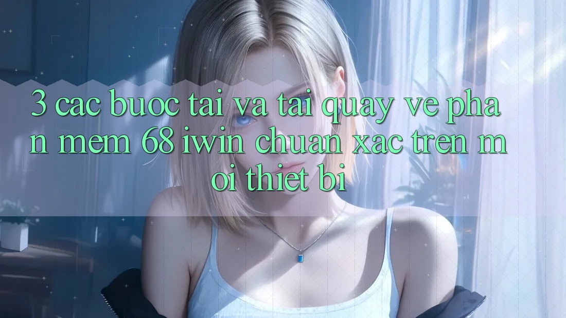 3. Các bước tải và tải quay về Phần mềm 68 iwin chuẩn xác trên mọi thiết bị 3. Các bước tải và tải quay về Phần mềm 68 iwin chuẩn xác trên mọi thiết bị