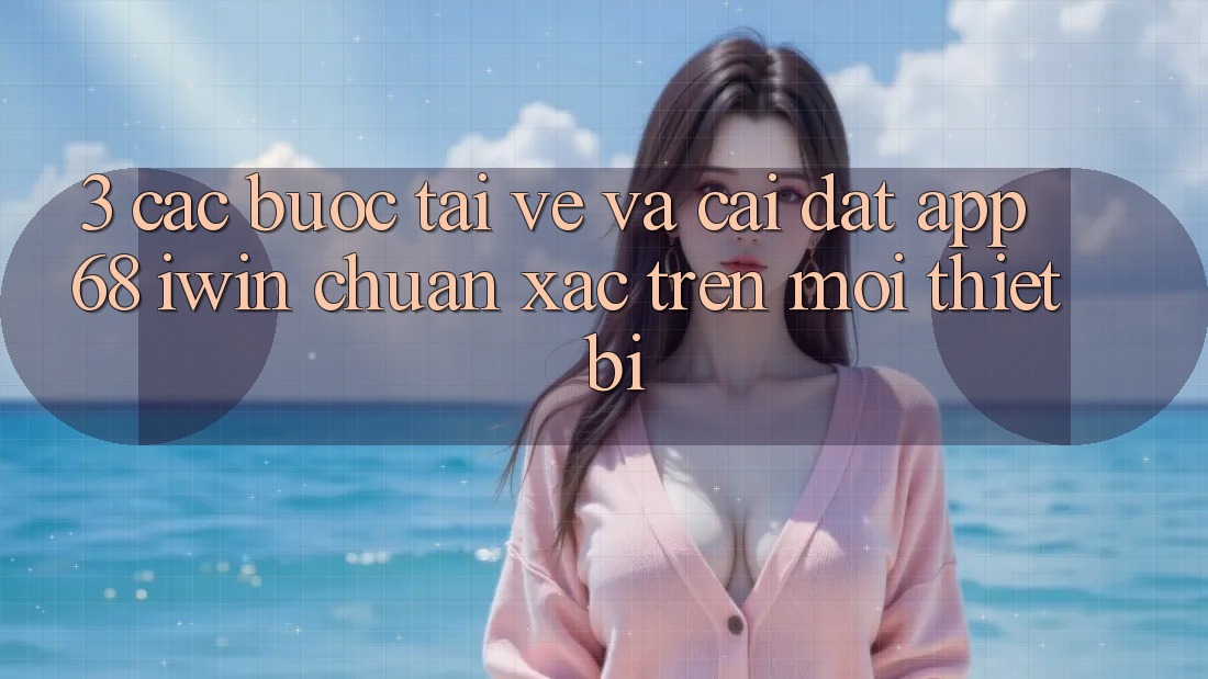 3. Các bước tải về và cài đặt App 68 iwin chuẩn xác trên mọi thiết bị 3. Các bước tải về và cài đặt App 68 iwin chuẩn xác trên mọi thiết bị