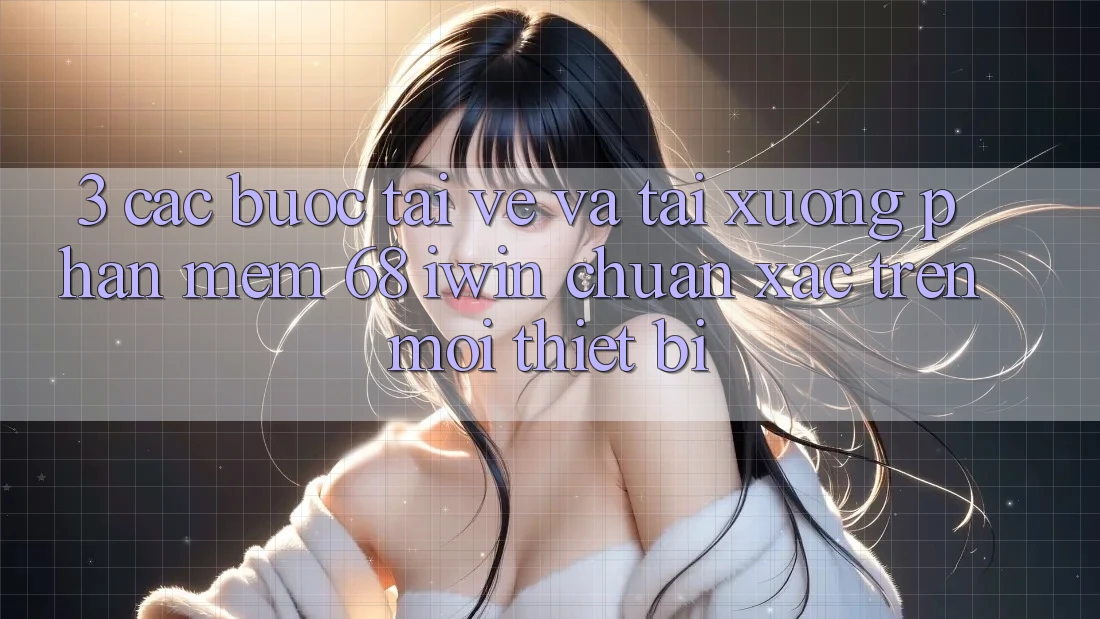 3. Các bước tải về và tải xuống Phần mềm 68 iwin chuẩn xác trên mọi thiết bị 3. Các bước tải về và tải xuống Phần mềm 68 iwin chuẩn xác trên mọi thiết bị