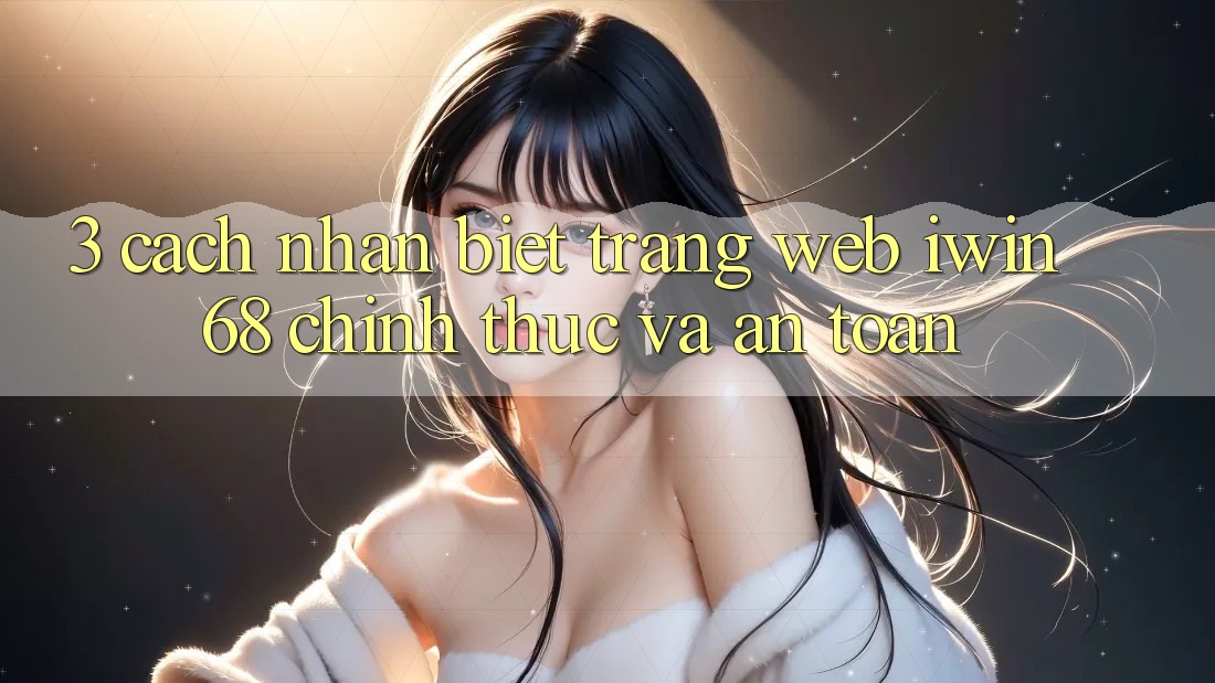 3. Cách Nhận Biết Trang web iwin 68 Chính Thức Và An Toàn 3. Cách Nhận Biết Trang web iwin 68 Chính Thức Và An Toàn