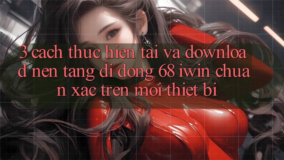 3. Cách thực hiện tải và download Nền tảng di động 68 iwin chuẩn xác trên mọi thiết bị 3. Cách thực hiện tải và download Nền tảng di động 68 iwin chuẩn xác trên mọi thiết bị