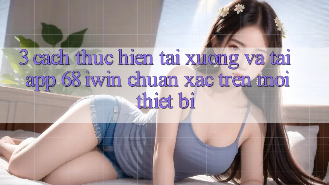 3. Cách thực hiện tải xuống và tải App 68 iwin chuẩn xác trên mọi thiết bị 3. Cách thực hiện tải xuống và tải App 68 iwin chuẩn xác trên mọi thiết bị