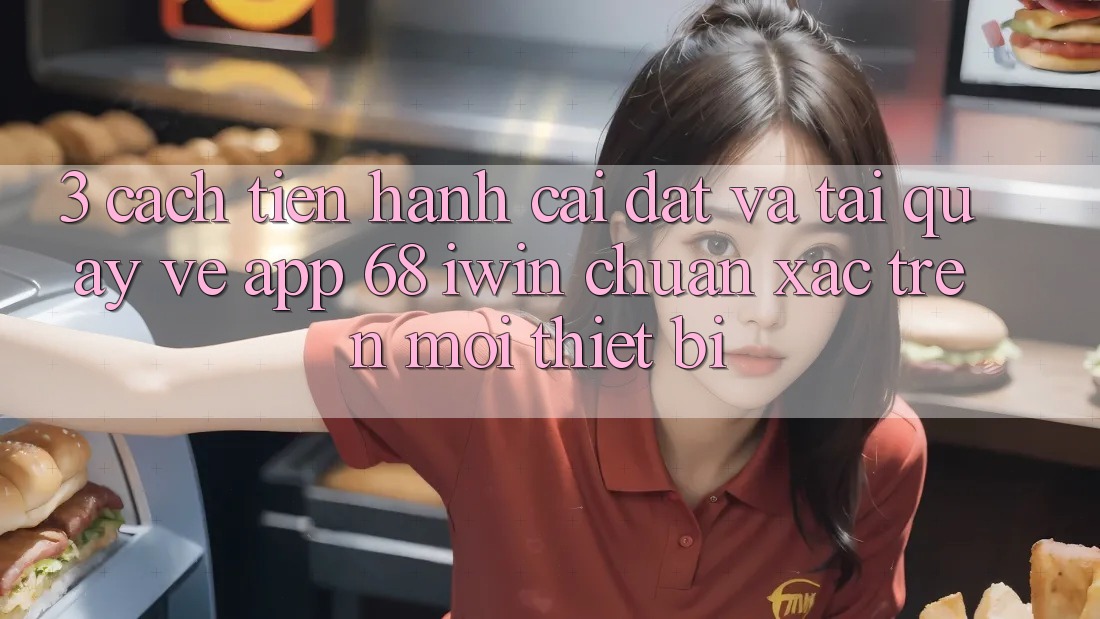 3. Cách tiến hành cài đặt và tải quay về App 68 iwin chuẩn xác trên mọi thiết bị 3. Cách tiến hành cài đặt và tải quay về App 68 iwin chuẩn xác trên mọi thiết bị