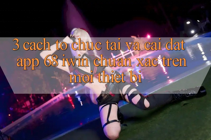 3. Cách tổ chức tải và cài đặt App 68 iwin chuẩn xác trên mọi thiết bị 3. Cách tổ chức tải và cài đặt App 68 iwin chuẩn xác trên mọi thiết bị