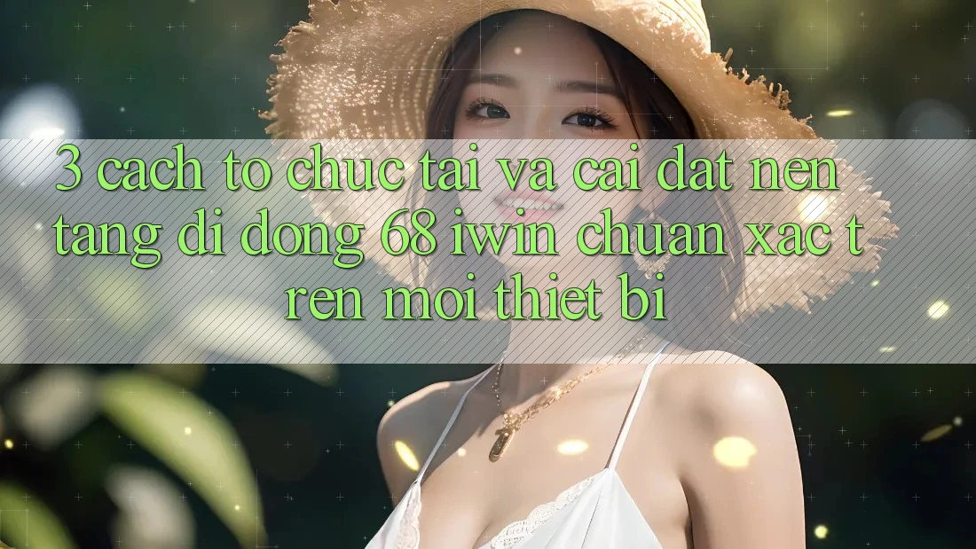3. Cách tổ chức tải và cài đặt Nền tảng di động 68 iwin chuẩn xác trên mọi thiết bị 3. Cách tổ chức tải và cài đặt Nền tảng di động 68 iwin chuẩn xác trên mọi thiết bị
