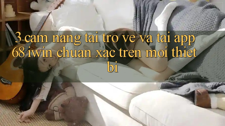 3. Cẩm nang tải trở về và tải App 68 iwin chuẩn xác trên mọi thiết bị 3. Cẩm nang tải trở về và tải App 68 iwin chuẩn xác trên mọi thiết bị