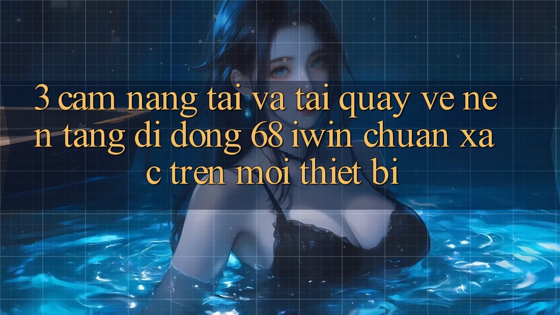 3. Cẩm nang tải và tải quay về Nền tảng di động 68 iwin chuẩn xác trên mọi thiết bị 3. Cẩm nang tải và tải quay về Nền tảng di động 68 iwin chuẩn xác trên mọi thiết bị