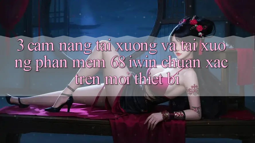 3. Cẩm nang tải xuống và tải xuống Phần mềm 68 iwin chuẩn xác trên mọi thiết bị 3. Cẩm nang tải xuống và tải xuống Phần mềm 68 iwin chuẩn xác trên mọi thiết bị