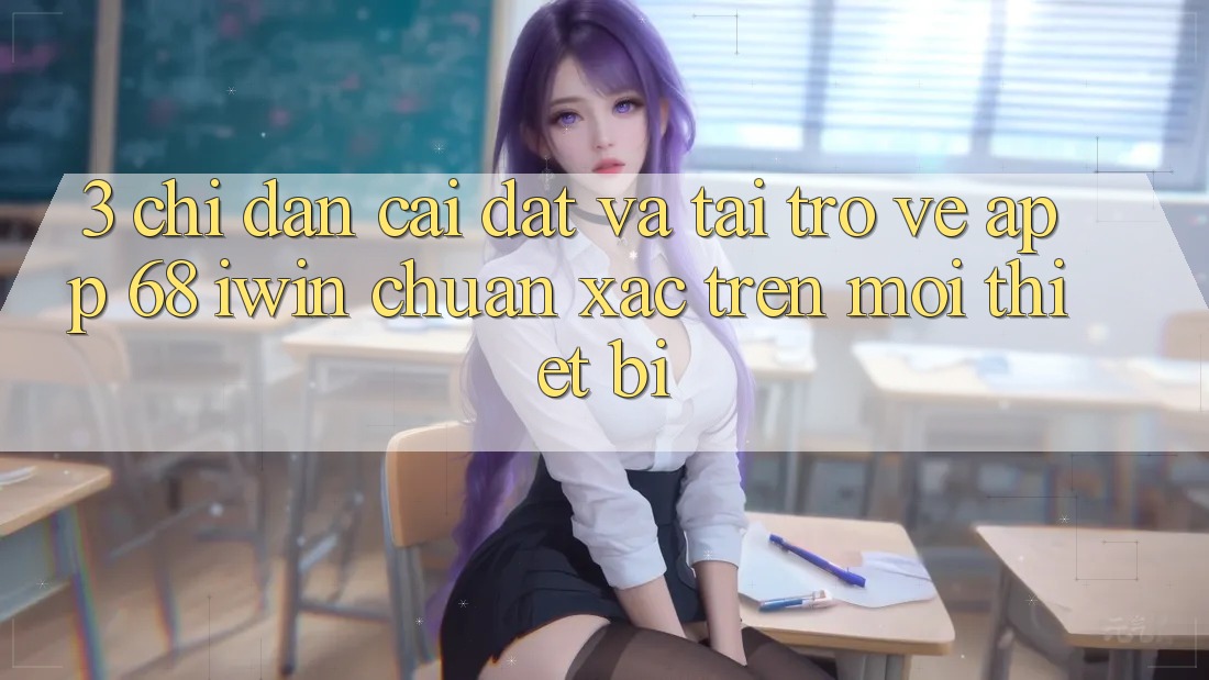 3. Chỉ dẫn cài đặt và tải trở về App 68 iwin chuẩn xác trên mọi thiết bị 3. Chỉ dẫn cài đặt và tải trở về App 68 iwin chuẩn xác trên mọi thiết bị
