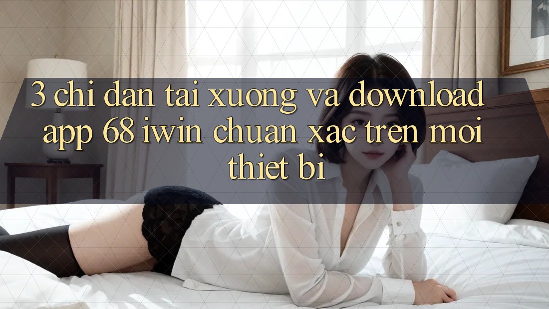 3. Chỉ dẫn tải xuống và download App 68 iwin chuẩn xác trên mọi thiết bị 3. Chỉ dẫn tải xuống và download App 68 iwin chuẩn xác trên mọi thiết bị