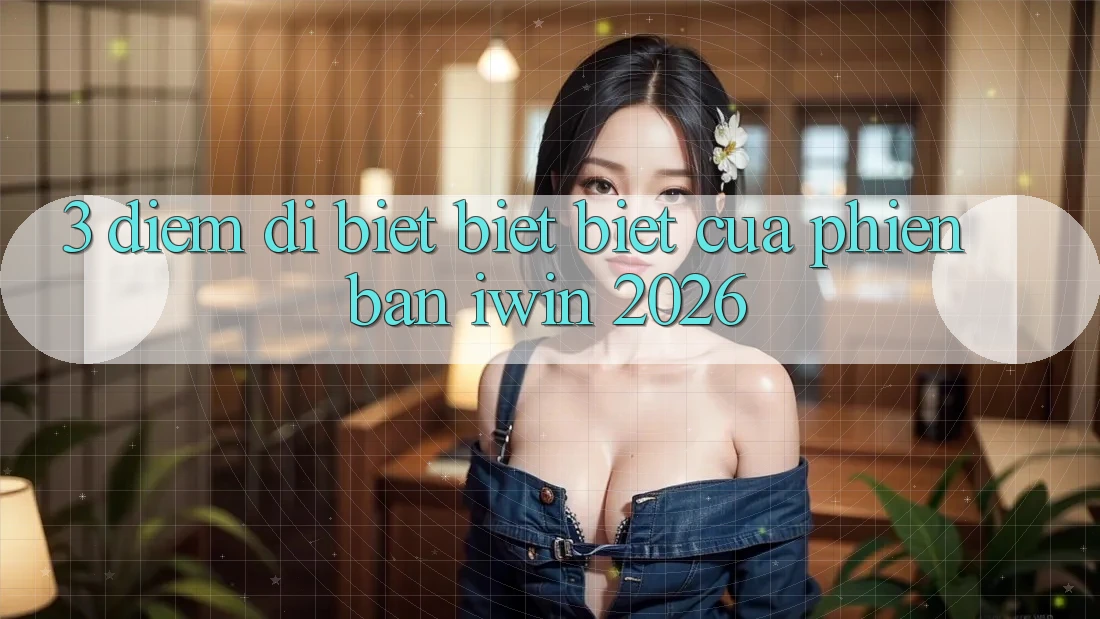 3. Điểm Dị biệt biệt Biệt Của Phiên Bản iwin 2026 3. Điểm Dị biệt biệt Biệt Của Phiên Bản iwin 2026