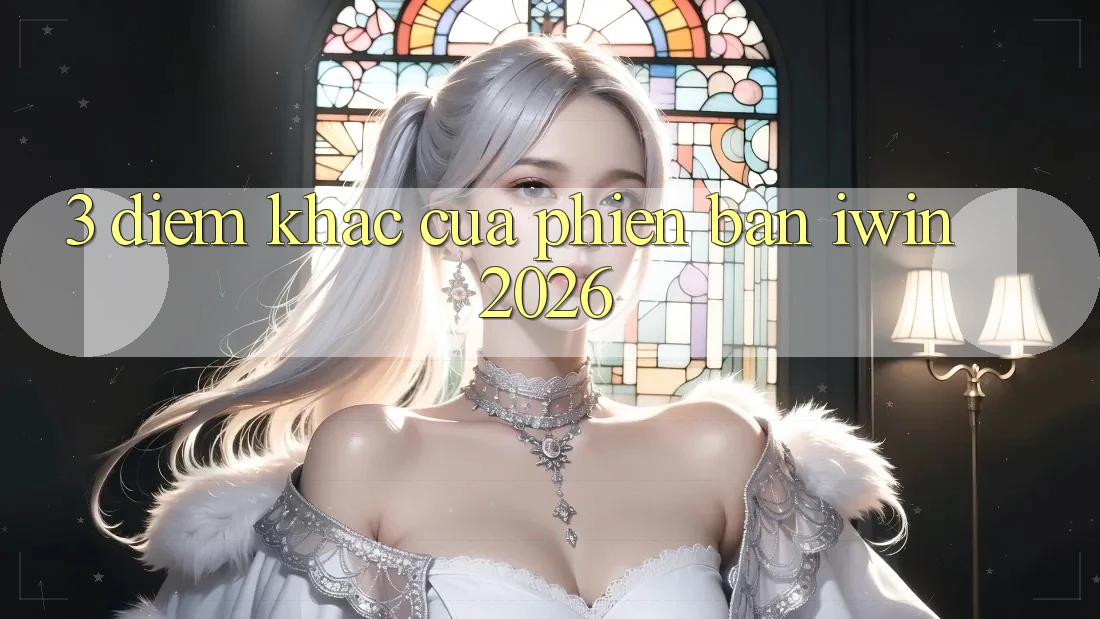 3. Điểm Khác Của Phiên Bản iwin 2026 3. Điểm Khác Của Phiên Bản iwin 2026