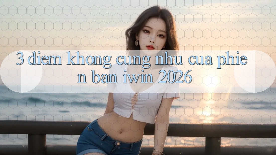 3. Điểm Không cũng như Của Phiên Bản iwin 2026 3. Điểm Không cũng như Của Phiên Bản iwin 2026
