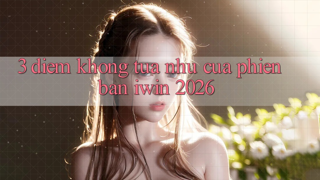 3. Điểm Không tựa như Của Phiên Bản iwin 2026